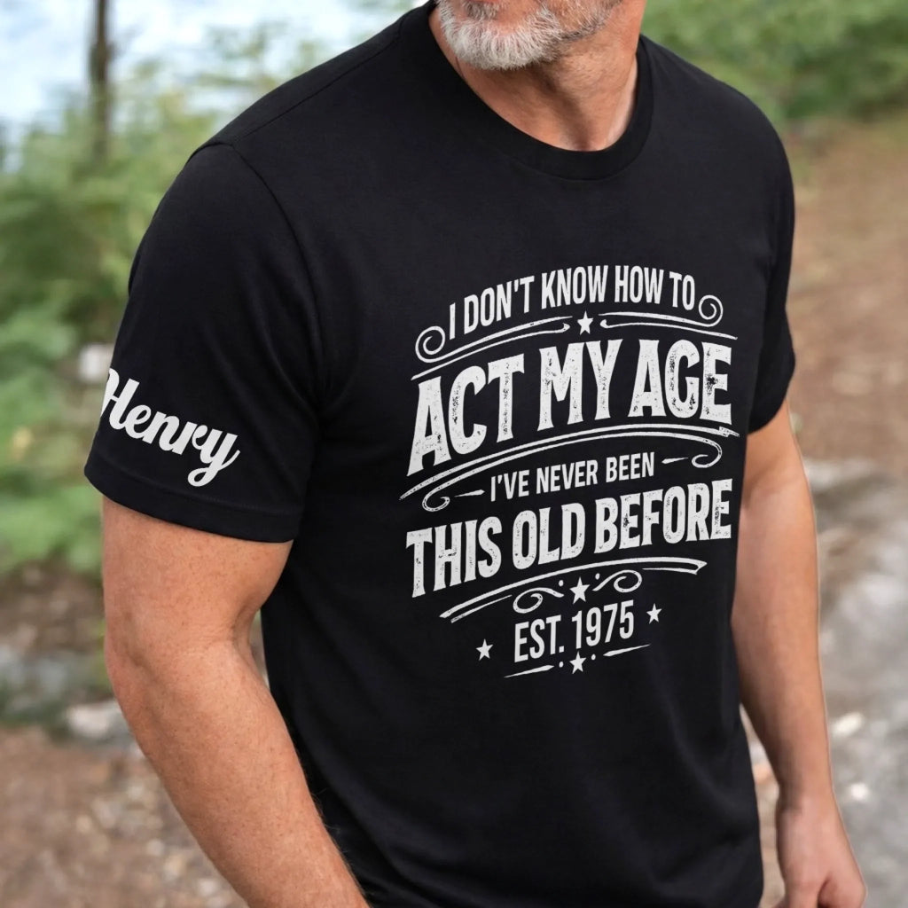 Custom T-Shirt - Personalized Birthday Gifts For Husband, Son, Grandson, Brother, Grandpa, Dad, Yourself - Classic Never Outdated